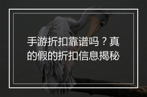 手游折扣靠谱吗？真的假的折扣信息揭秘