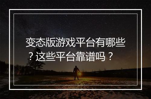 变态版游戏平台有哪些?这些平台靠谱吗?