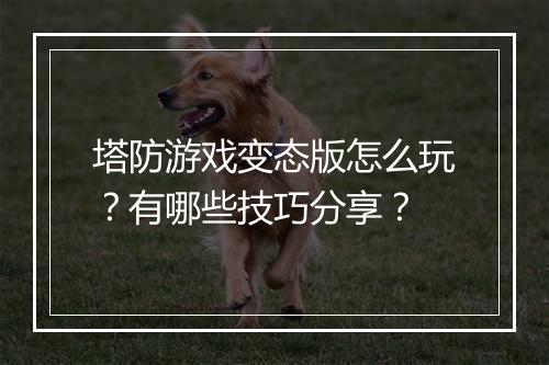 塔防游戏变态版怎么玩？有哪些技巧分享？