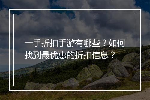 一手折扣手游有哪些？如何找到最优惠的折扣信息？