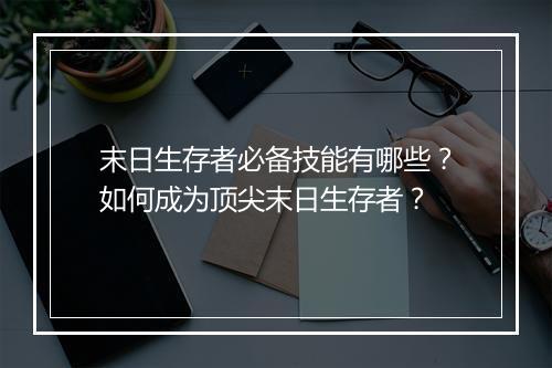 末日生存者必备技能有哪些？如何成为顶尖末日生存者？