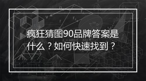 疯狂猜图90品牌答案是什么？如何快速找到？