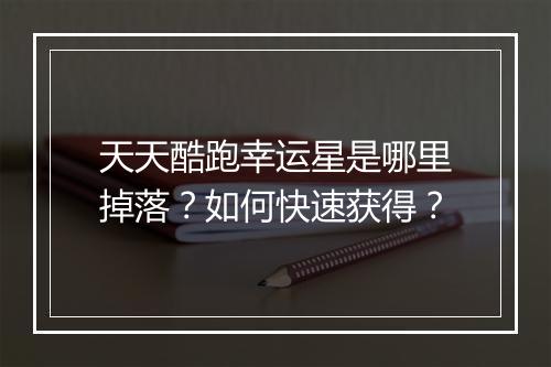 天天酷跑幸运星是哪里掉落?如何快速获得?