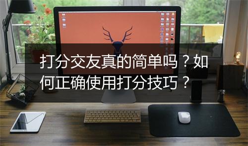 打分交友真的简单吗?如何正确使用打分技巧?