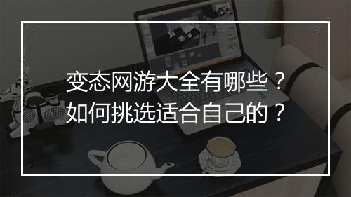 变态网游大全有哪些？如何挑选适合自己的？