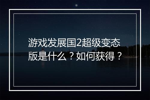 游戏发展国2超级变态版是什么?如何获得?