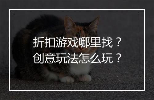 折扣游戏哪里找？创意玩法怎么玩？
