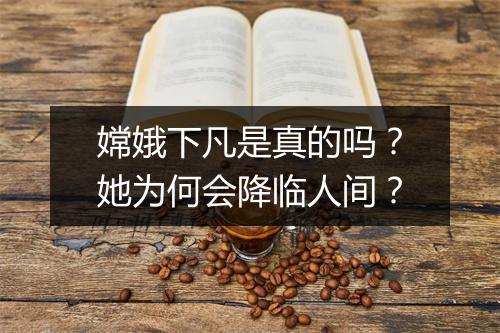 嫦娥下凡是真的吗?她为何会降临人间?