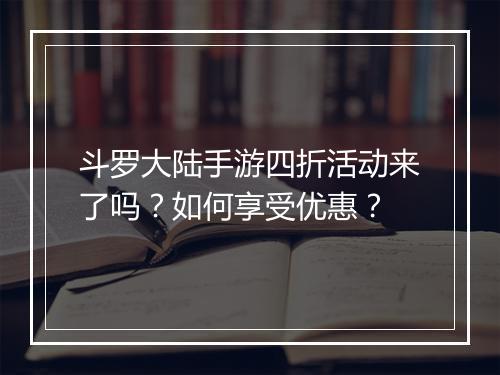 斗罗大陆手游四折活动来了吗?如何享受优惠?