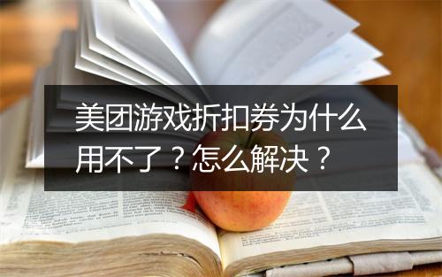 美团游戏折扣券为什么用不了?怎么解决?