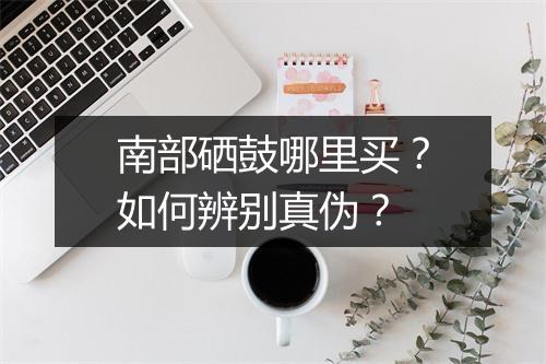南部硒鼓哪里买?如何辨别真伪?