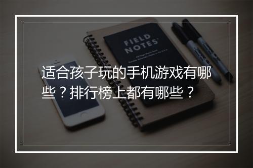 适合孩子玩的手机游戏有哪些？排行榜上都有哪些？