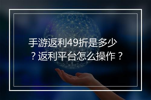 手游返利49折是多少？返利平台怎么操作？