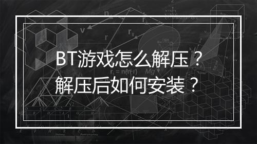 BT游戏怎么解压?解压后如何安装?