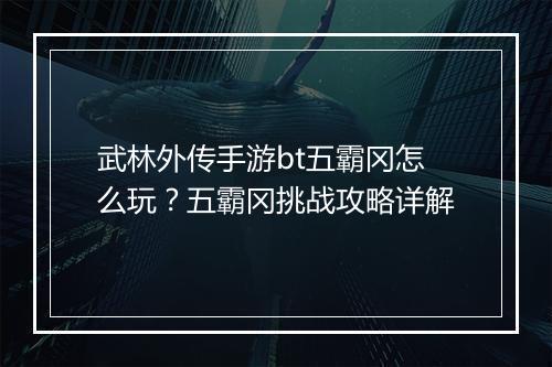 武林外传手游bt五霸冈怎么玩?五霸冈挑战攻略详解