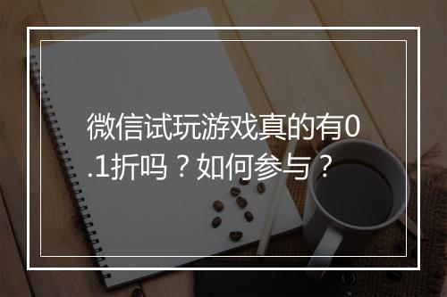 微信试玩游戏真的有0.1折吗?如何参与?
