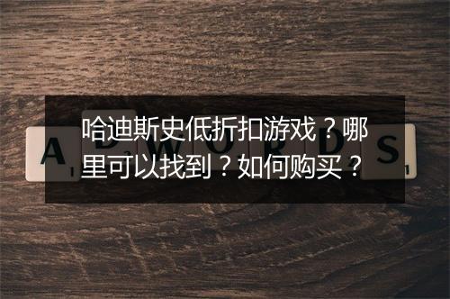 哈迪斯史低折扣游戏?哪里可以找到?如何购买?