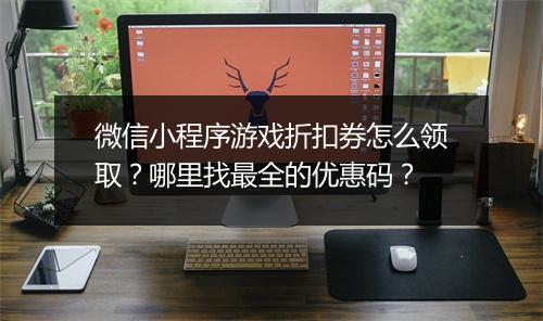 微信小程序游戏折扣券怎么领取？哪里找最全的优惠码？