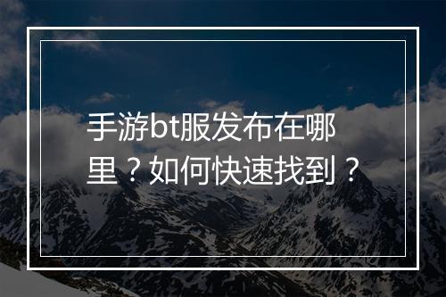 手游bt服发布在哪里?如何快速找到?