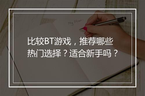 比较BT游戏,推荐哪些热门选择?适合新手吗?