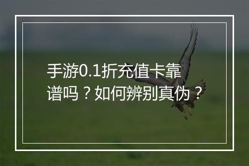 手游0.1折充值卡靠谱吗？如何辨别真伪？
