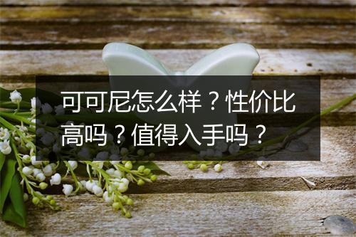可可尼怎么样?性价比高吗?值得入手吗?