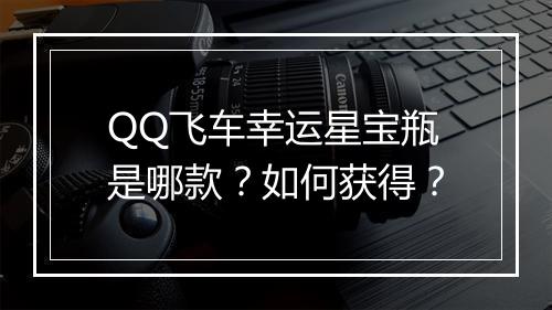 QQ飞车幸运星宝瓶是哪款?如何获得?
