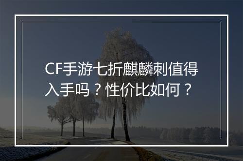 CF手游七折麒麟刺值得入手吗？性价比如何？