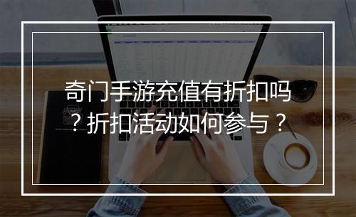 奇门手游充值有折扣吗?折扣活动如何参与?
