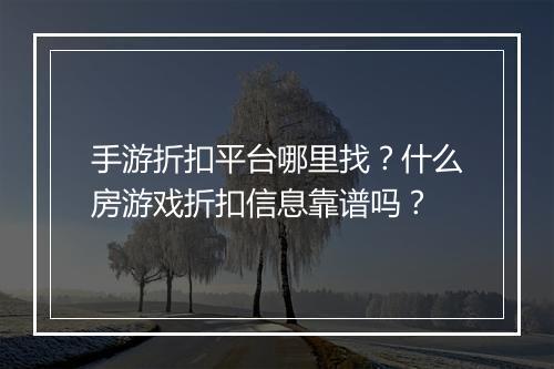 手游折扣平台哪里找?什么房游戏折扣信息靠谱吗?