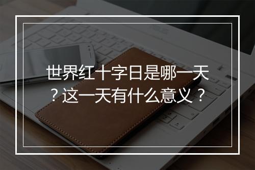 世界红十字日是哪一天？这一天有什么意义？