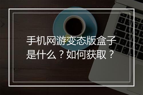 手机网游变态版盒子是什么？如何获取？