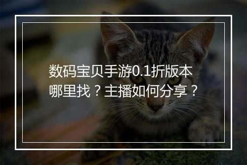数码宝贝手游0.1折版本哪里找？主播如何分享？