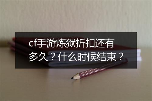 cf手游炼狱折扣还有多久？什么时候结束？