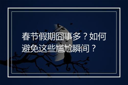 春节假期囧事多？如何避免这些尴尬瞬间？