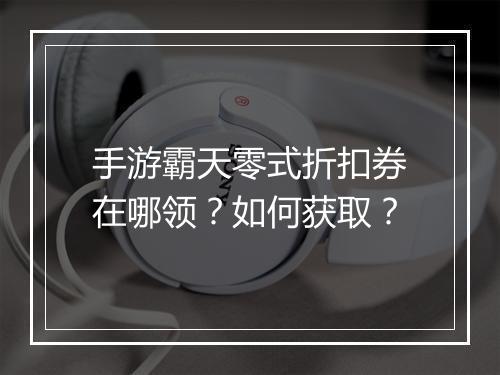 手游霸天零式折扣券在哪领?如何获取?
