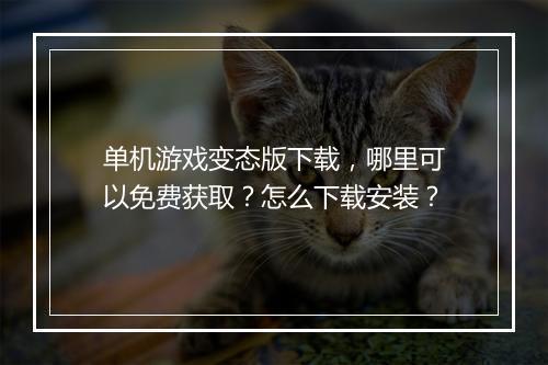 单机游戏变态版下载，哪里可以免费获取？怎么下载安装？
