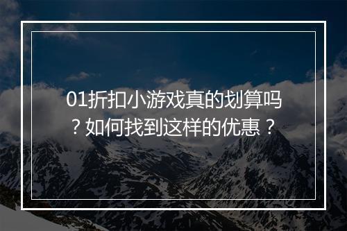 01折扣小游戏真的划算吗?如何找到这样的优惠?