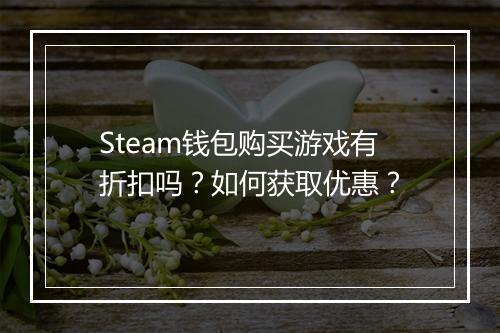 Steam钱包购买游戏有折扣吗？如何获取优惠？