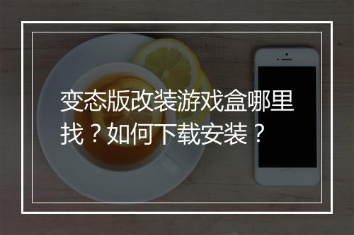 变态版改装游戏盒哪里找？如何下载安装？