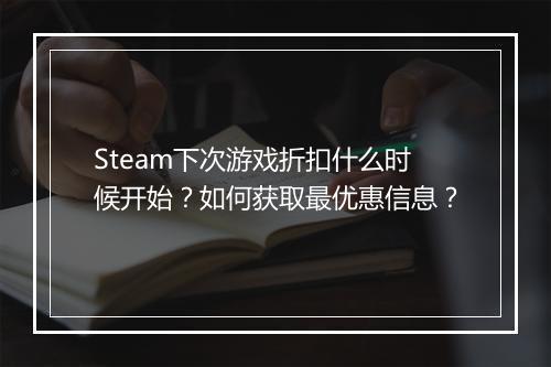 Steam下次游戏折扣什么时候开始?如何获取最优惠信息?
