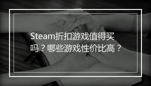 Steam折扣游戏值得买吗?哪些游戏性价比高?