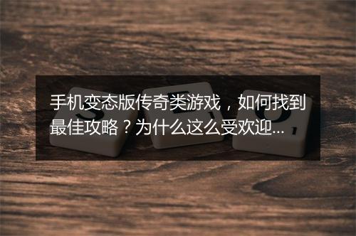 手机变态版传奇类游戏,如何找到最佳攻略?为什么这么受欢迎?
