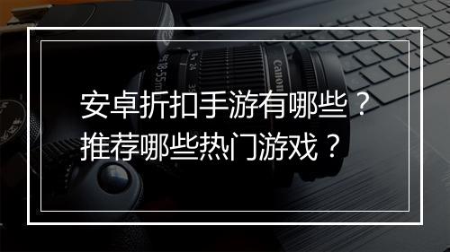 安卓折扣手游有哪些?推荐哪些热门游戏?