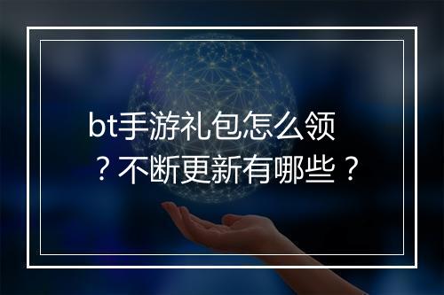 bt手游礼包怎么领？不断更新有哪些？