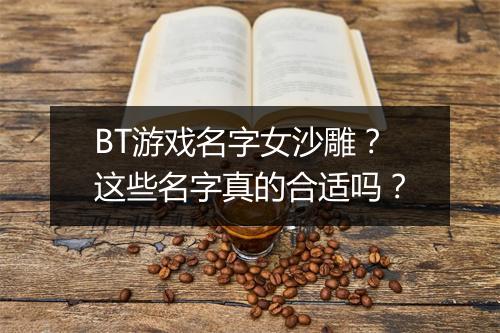 BT游戏名字女沙雕？这些名字真的合适吗？