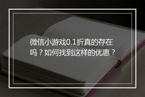 微信小游戏0.1折真的存在吗？如何找到这样的优惠？
