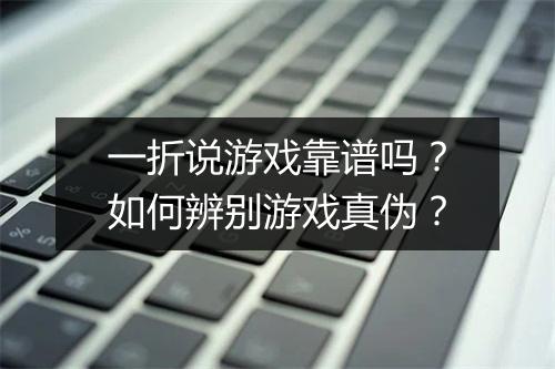 一折说游戏靠谱吗?如何辨别游戏真伪?