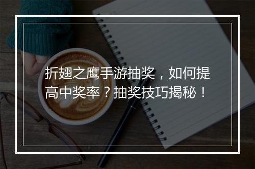 折翅之鹰手游抽奖,如何提高中奖率?抽奖技巧揭秘!