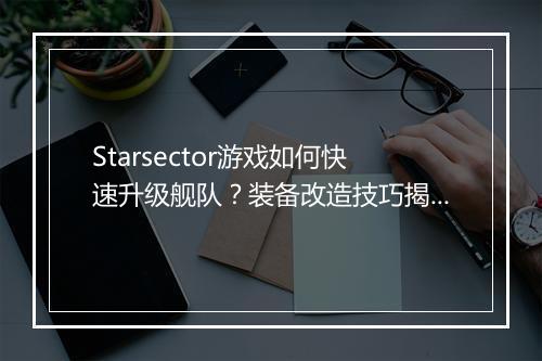 Starsector游戏如何快速升级舰队？装备改造技巧揭秘